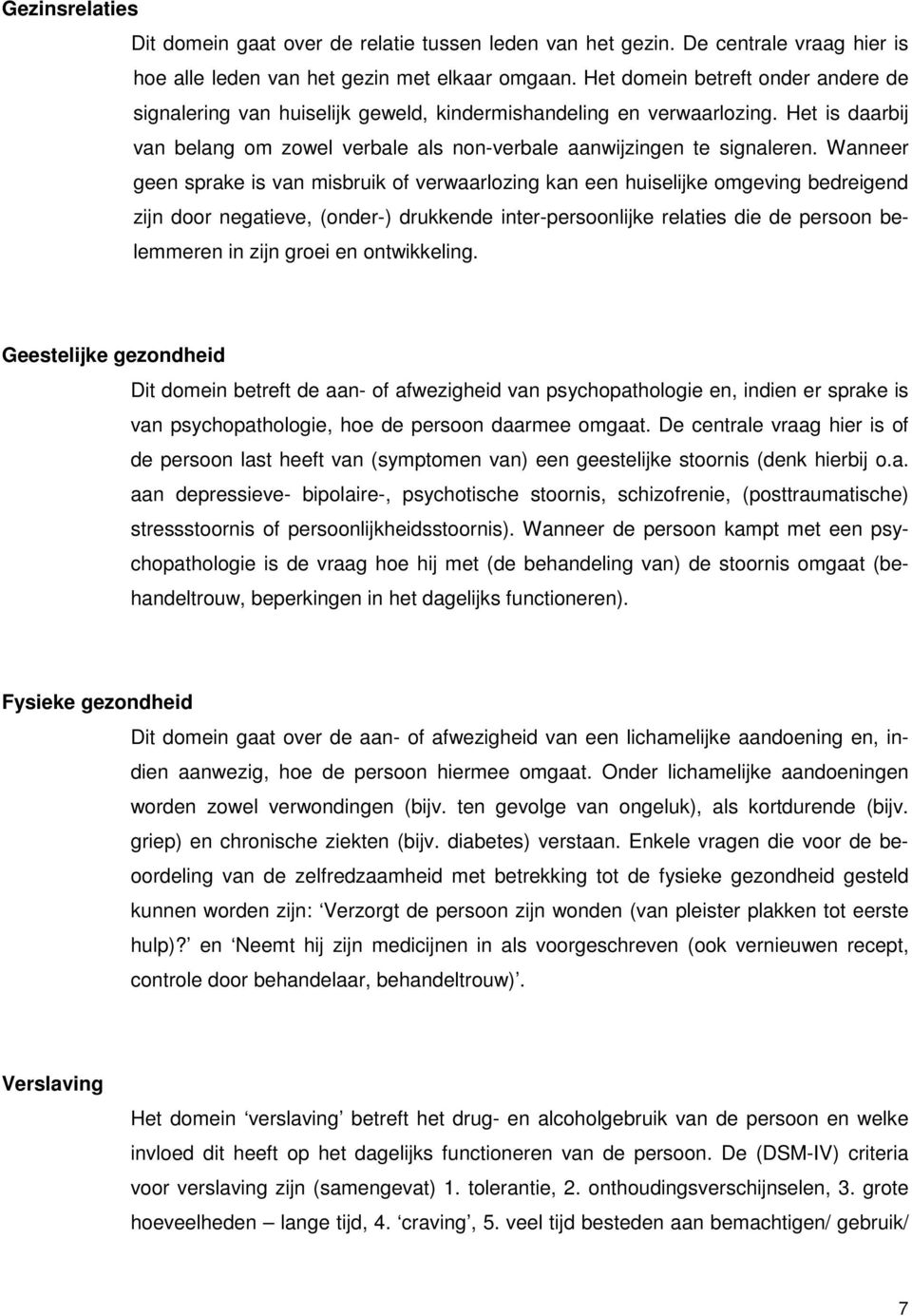 Wanneer geen sprake is van misbruik of verwaarlozing kan een huiselijke omgeving bedreigend zijn door negatieve, (onder-) drukkende inter-persoonlijke relaties die de persoon belemmeren in zijn groei