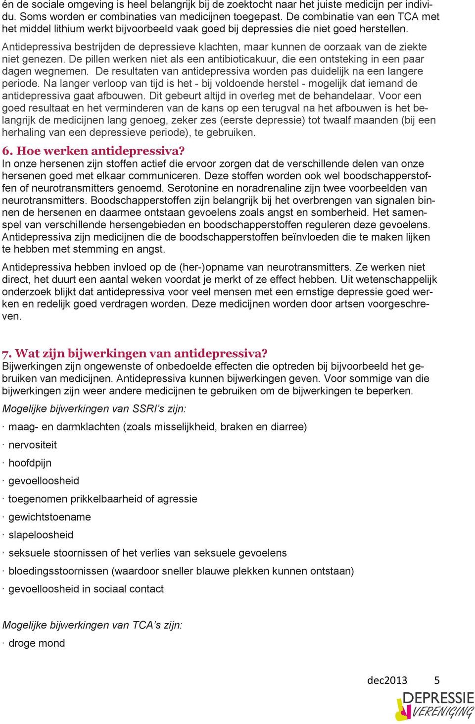 Antidepressiva bestrijden de depressieve klachten, maar kunnen de oorzaak van de ziekte niet genezen. De pillen werken niet als een antibioticakuur, die een ontsteking in een paar dagen wegnemen.