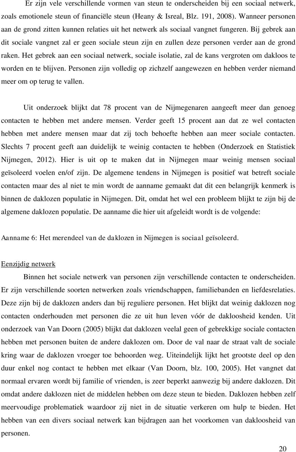 Bij gebrek aan dit sociale vangnet zal er geen sociale steun zijn en zullen deze personen verder aan de grond raken.