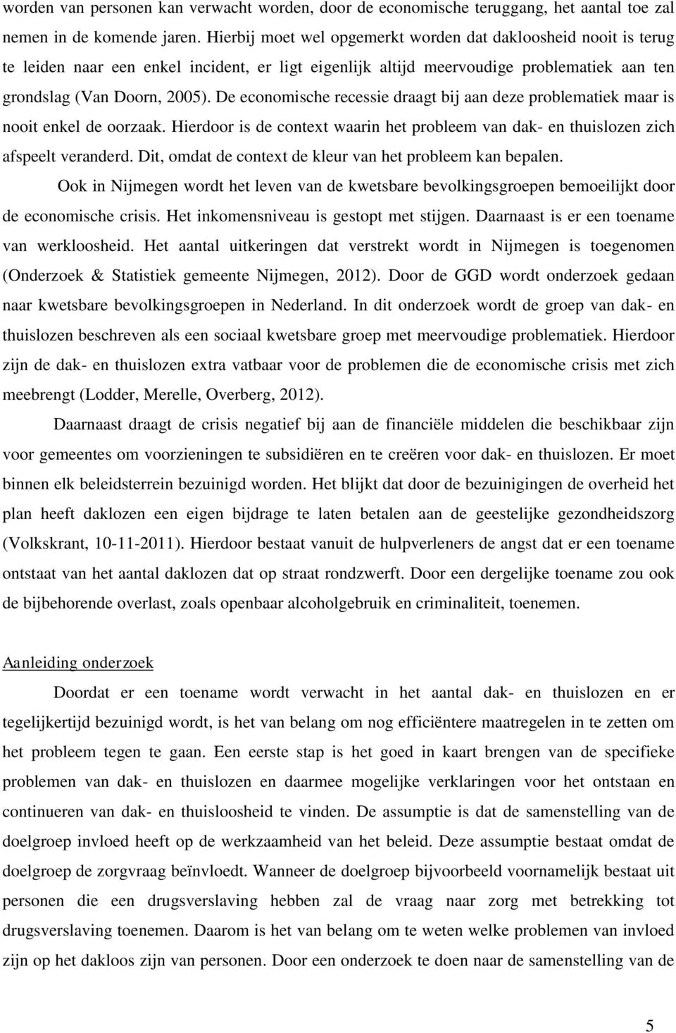 De economische recessie draagt bij aan deze problematiek maar is nooit enkel de oorzaak. Hierdoor is de context waarin het probleem van dak- en thuislozen zich afspeelt veranderd.