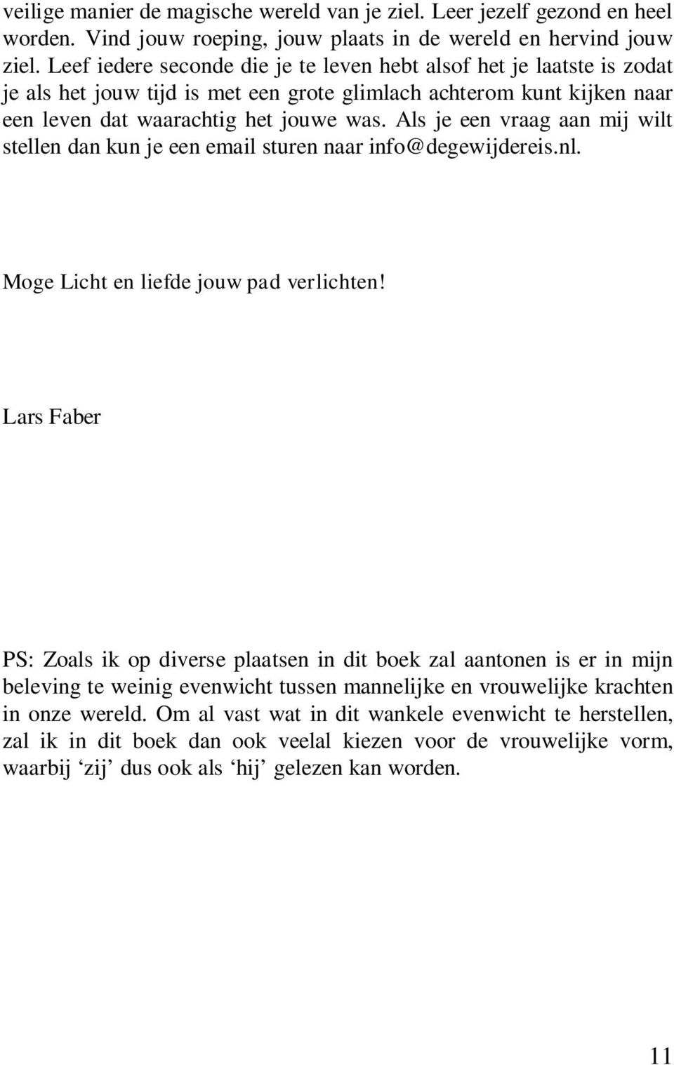 Als je een vraag aan mij wilt stellen dan kun je een email sturen naar info@degewijdereis.nl. Moge Licht en liefde jouw pad verlichten!