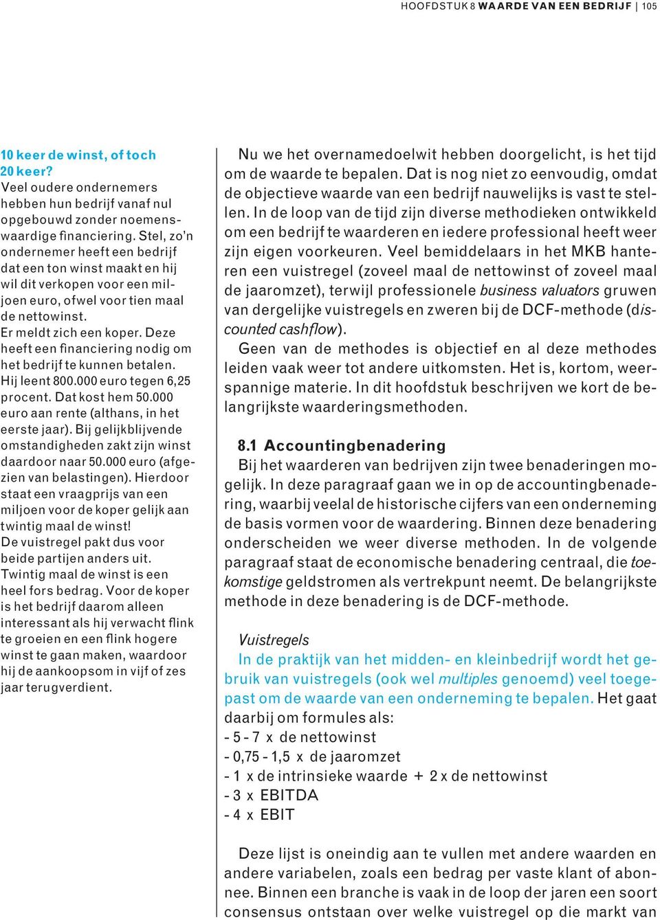 Deze heeft een financiering nodig om het bedrijf te kunnen betalen. Hij leent 800.000 euro tegen 6,25 procent. Dat kost hem 50.000 euro aan rente (althans, in het eerste jaar).