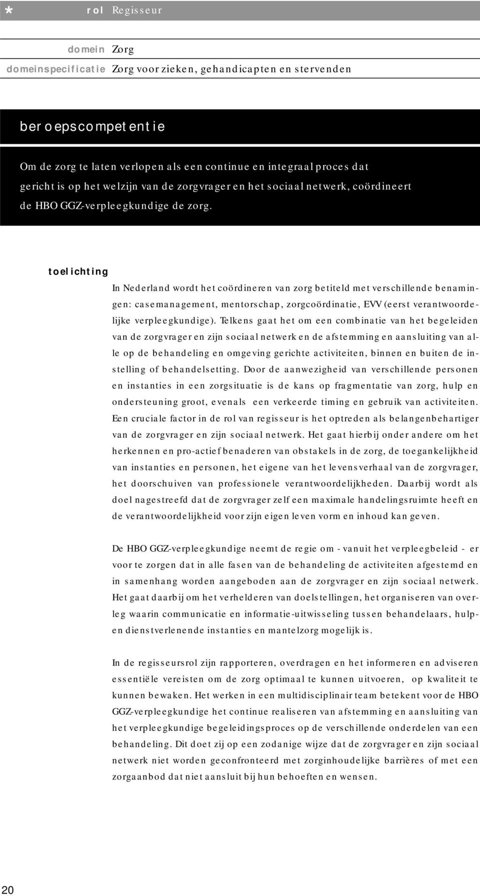 toelichting In Nederland wordt het coördineren van zorg betiteld met verschillende benamingen: casemanagement, mentorschap, zorgcoördinatie, EVV (eerst verantwoordelijke verpleegkundige).