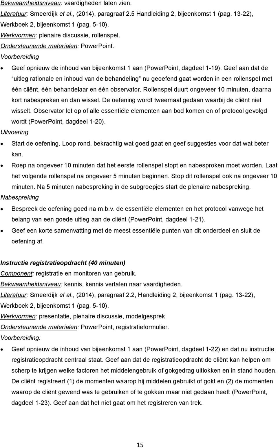 Geef aan dat de uitleg rationale en inhoud van de behandeling nu geoefend gaat worden in een rollenspel met één cliënt, één behandelaar en één observator.