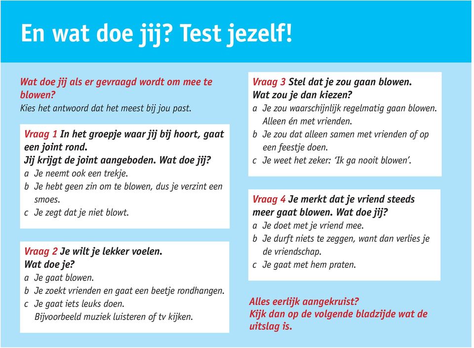 Wat doe je? a Je gaat blowen. b Je zoekt vrienden en gaat een beetje rondhangen. c Je gaat iets leuks doen. Bijvoorbeeld muziek luisteren of tv kijken. Vraag 3 Stel dat je zou gaan blowen.