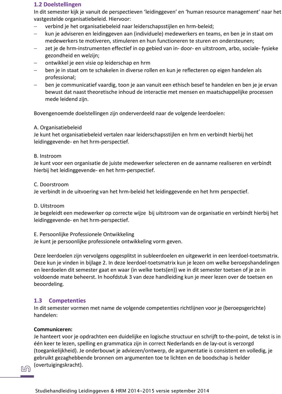 motiveren, stimuleren en hun functioneren te sturen en ondersteunen; zet je de hrm-instrumenten effectief in op gebied van in- door- en uitstroom, arbo, sociale- fysieke gezondheid en welzijn;