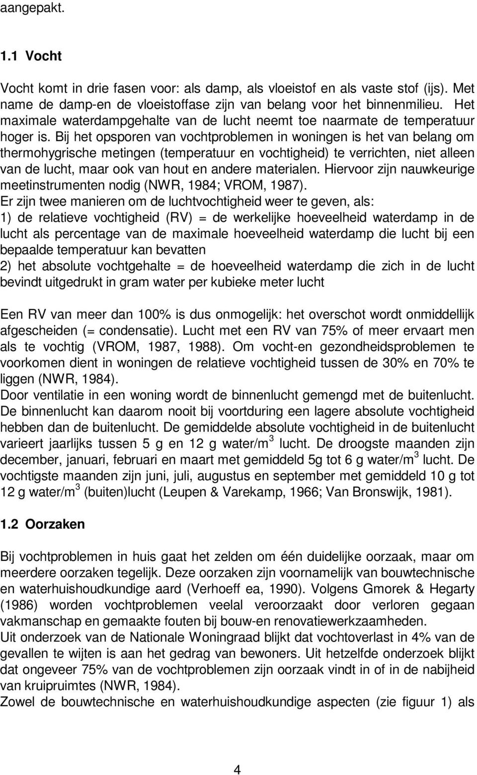 Bij het opsporen van vochtproblemen in woningen is het van belang om thermohygrische metingen (temperatuur en vochtigheid) te verrichten, niet alleen van de lucht, maar ook van hout en andere