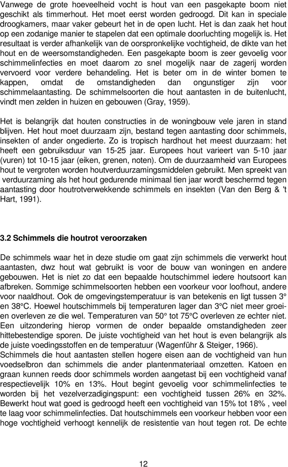 Het resultaat is verder afhankelijk van de oorspronkelijke vochtigheid, de dikte van het hout en de weersomstandigheden.