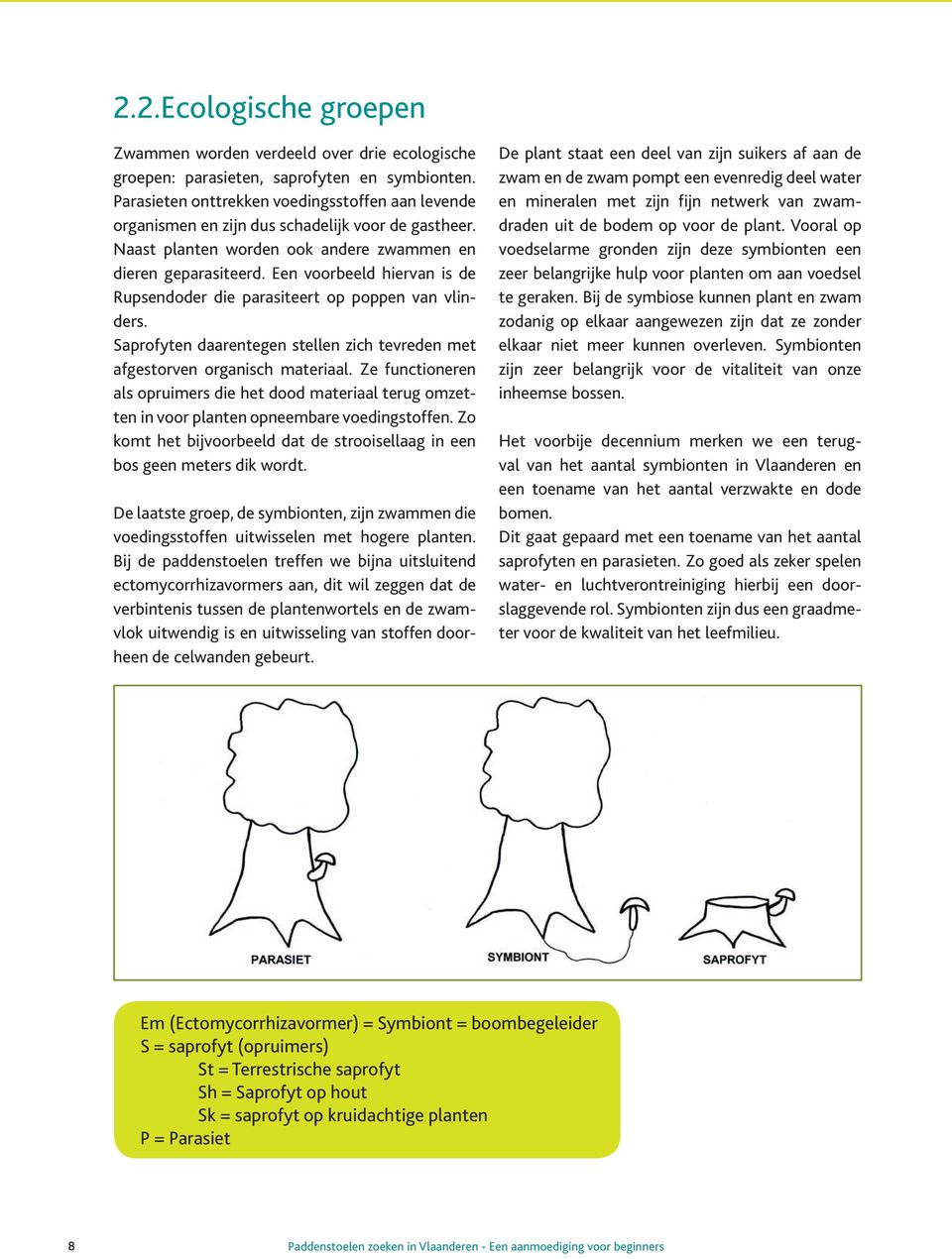 Een voorbeeld hiervan is de Rupsendoder die parasiteert op poppen van vlinders. Saprofyten daarentegen stellen zich tevreden met afgestorven organisch materiaal.