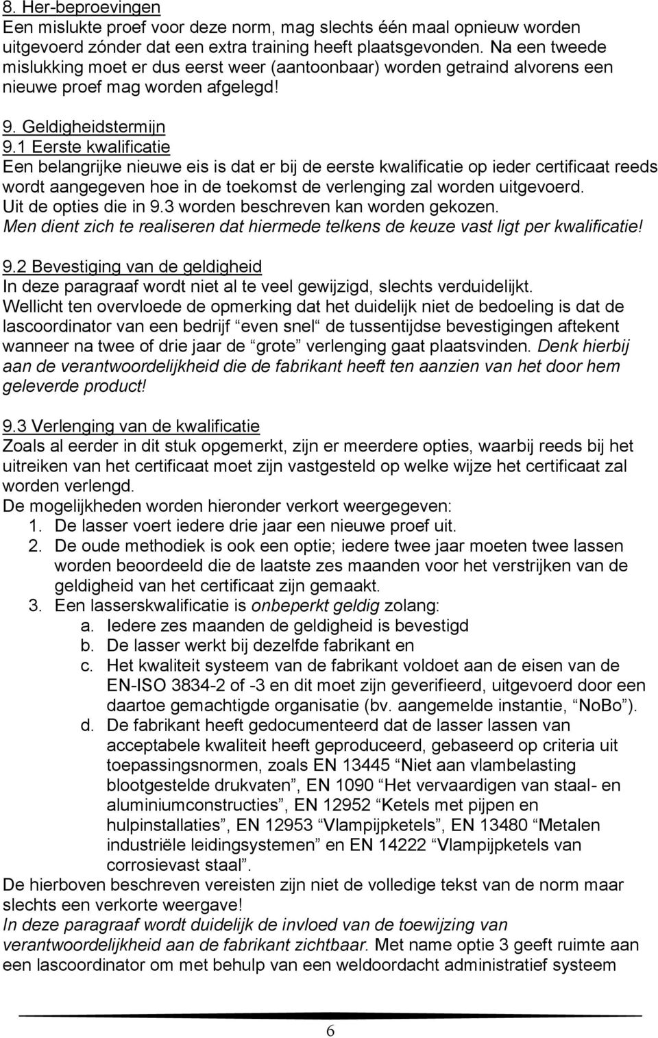 1 Eerste kwalificatie Een belangrijke nieuwe eis is dat er bij de eerste kwalificatie op ieder certificaat reeds wordt aangegeven hoe in de toekomst de verlenging zal worden uitgevoerd.