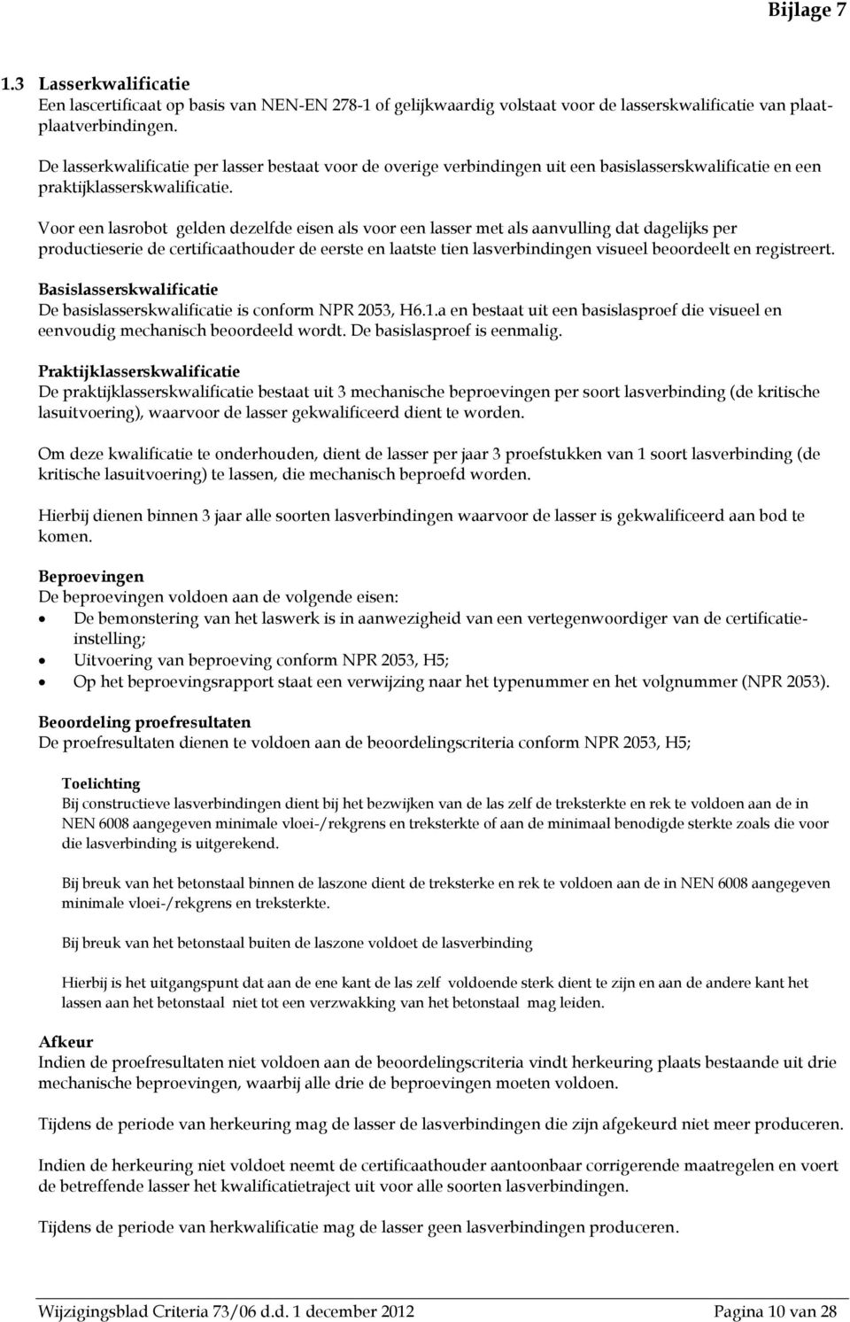 Voor een lasrobot gelden dezelfde eisen als voor een lasser met als aanvulling dat dagelijks per productieserie de certificaathouder de eerste en laatste tien lasverbindingen visueel beoordeelt en