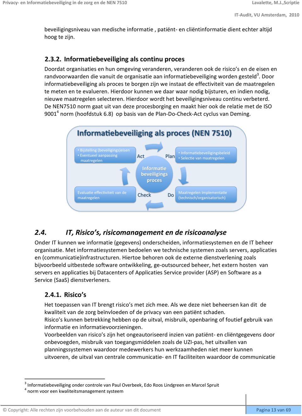 informatiebeveiliging worden gesteld 3. Door informatiebeveiliging als proces te borgen zijn we instaat de effectiviteit van de maatregelen te meten en te evalueren.