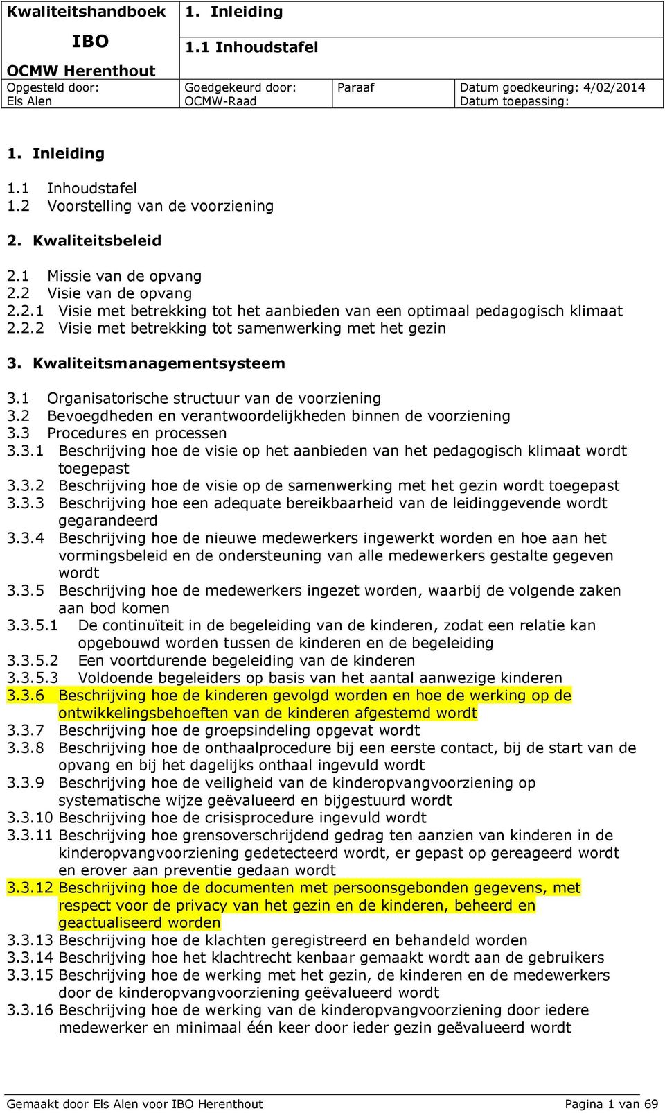 3.2 Beschrijving hoe de visie op de samenwerking met het gezin wordt toegepast 3.3.3 Beschrijving hoe een adequate bereikbaarheid van de leidinggevende wordt gegarandeerd 3.3.4 Beschrijving hoe de nieuwe medewerkers ingewerkt worden en hoe aan het vormingsbeleid en de ondersteuning van alle medewerkers gestalte gegeven wordt 3.