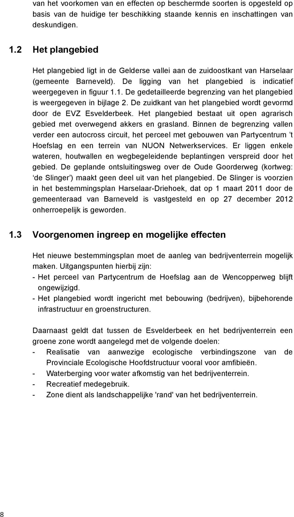 1. De gedetailleerde begrenzing van het plangebied is weergegeven in bijlage 2. De zuidkant van het plangebied wordt gevormd door de EVZ Esvelderbeek.