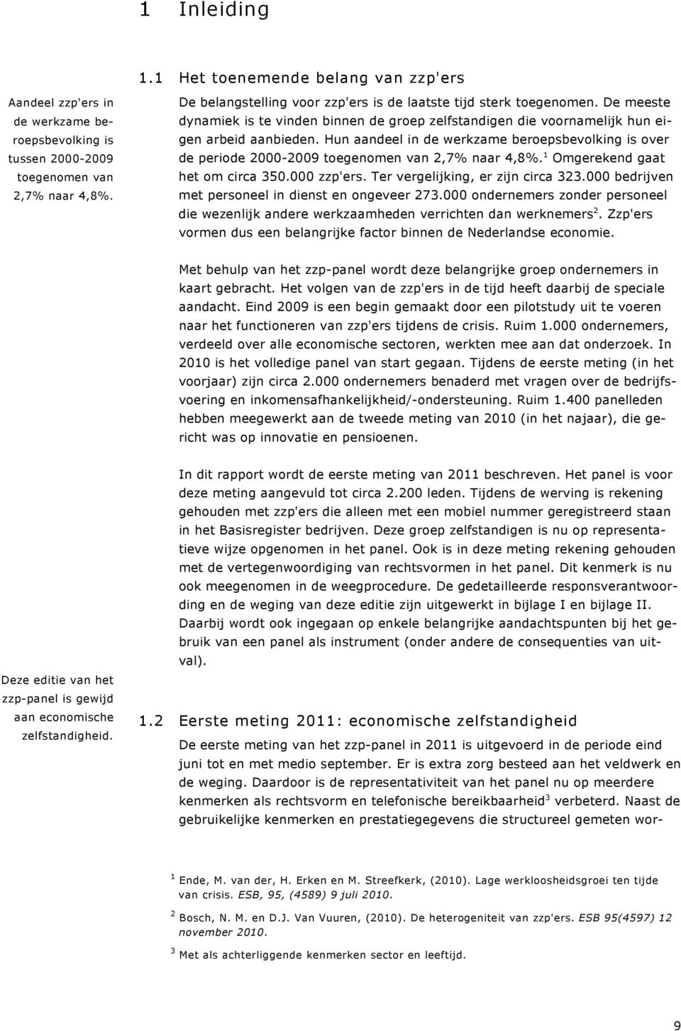 Hun aandeel in de werkzame beroepsbevolking is over de periode 2000-2009 toegenomen van 2,7% naar 4,8%. 1 Omgerekend gaat het om circa 350.000 zzp'ers. Ter vergelijking, er zijn circa 323.