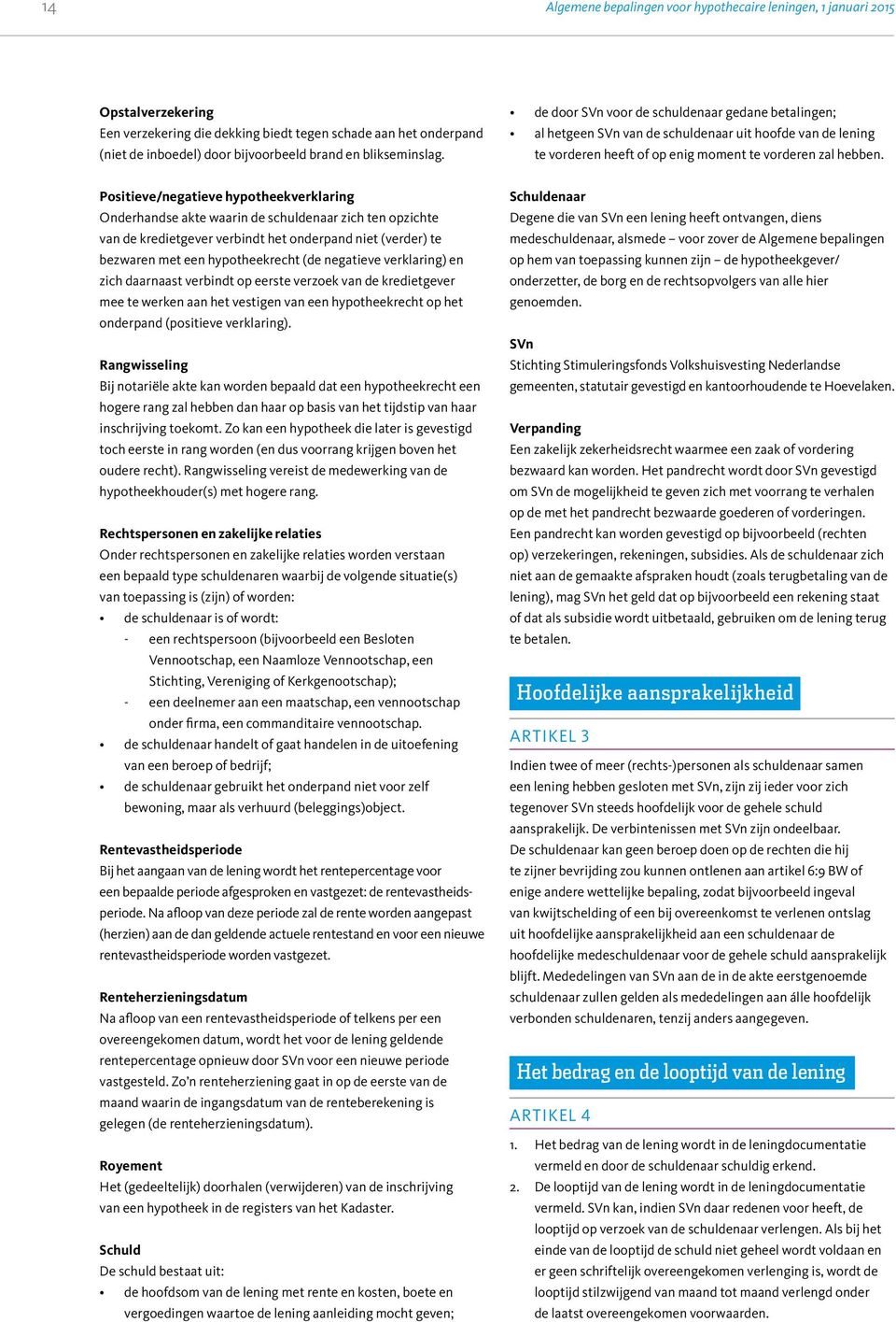 Positieve/negatieve hypotheekverklaring Onderhandse akte waarin de schuldenaar zich ten opzichte van de kredietgever verbindt het onderpand niet (verder) te bezwaren met een hypotheekrecht (de