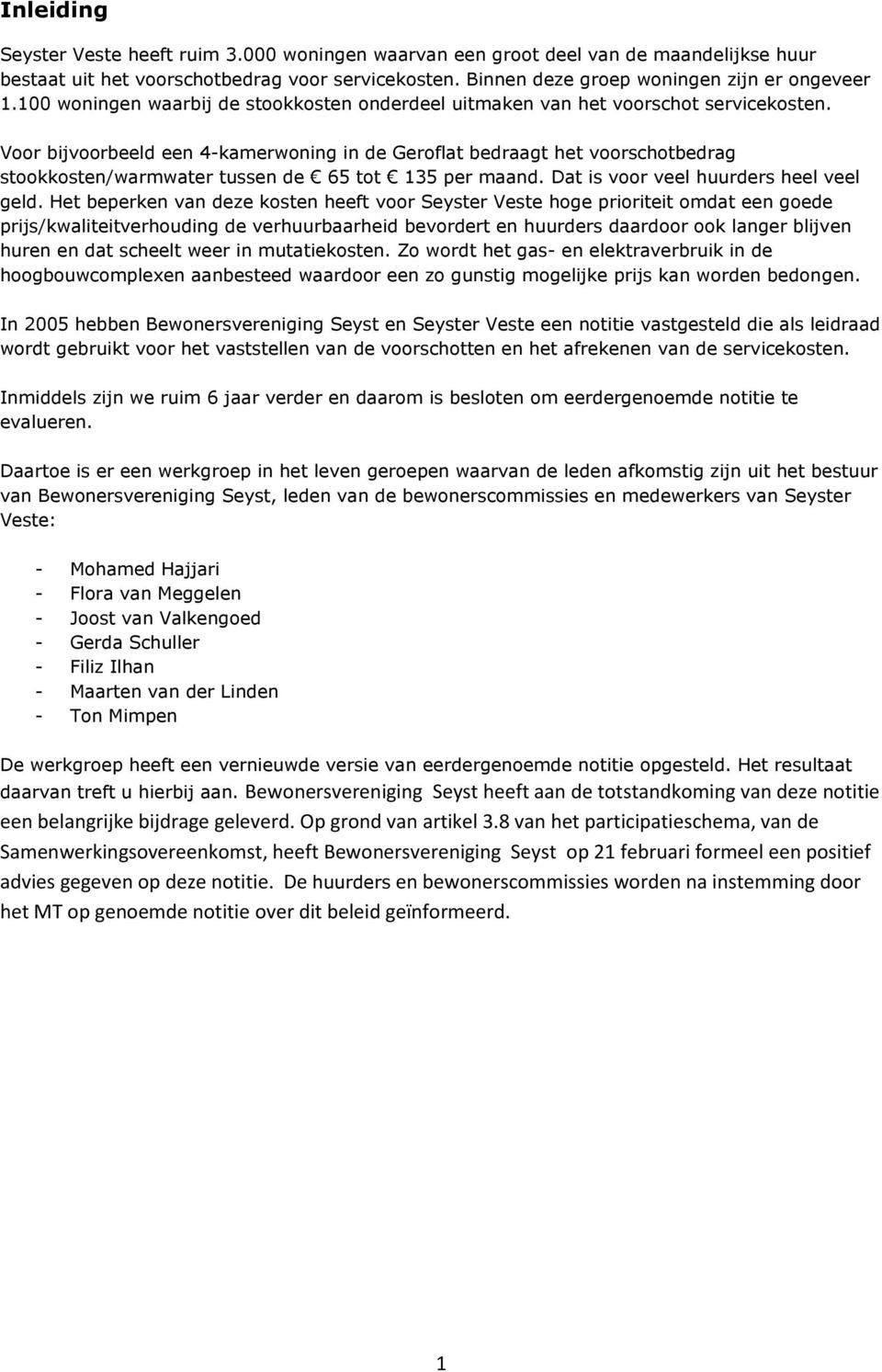 Voor bijvoorbeeld een 4-kamerwoning in de Geroflat bedraagt het voorschotbedrag stookkosten/warmwater tussen de 65 tot 135 per maand. Dat is voor veel huurders heel veel geld.