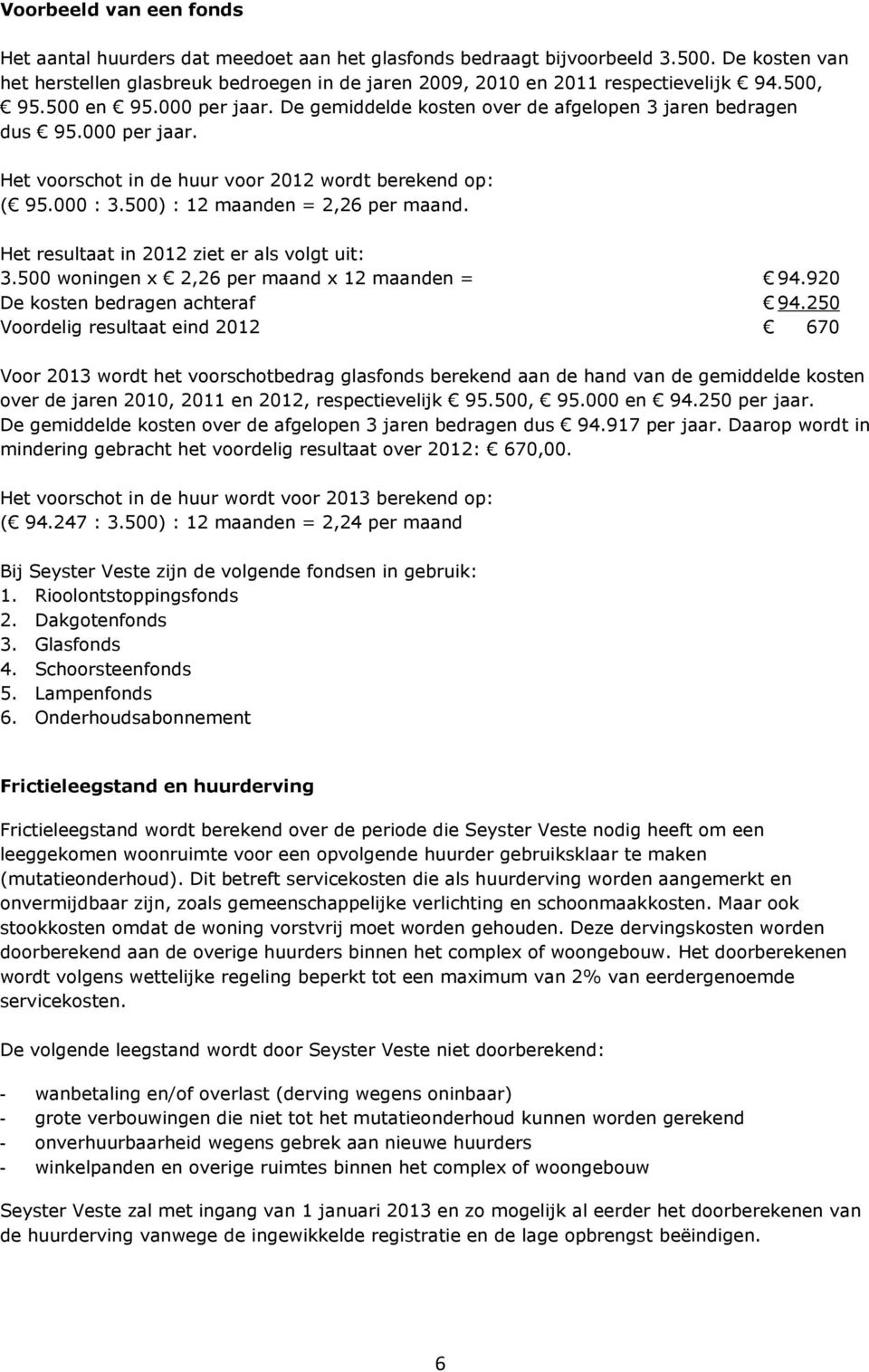 000 per jaar. Het voorschot in de huur voor 2012 wordt berekend op: ( 95.000 : 3.500) : 12 maanden = 2,26 per maand. Het resultaat in 2012 ziet er als volgt uit: 3.