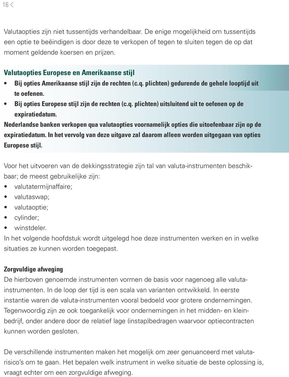 Valutaopties Europese en Amerikaanse stijl Bij opties Amerikaanse stijl zijn de rechten (c.q. plichten) gedurende de gehele looptijd uit te oefenen. Bij opties Europese stijl zijn de rechten (c.q. plichten) uitsluitend uit te oefenen op de expiratiedatum.