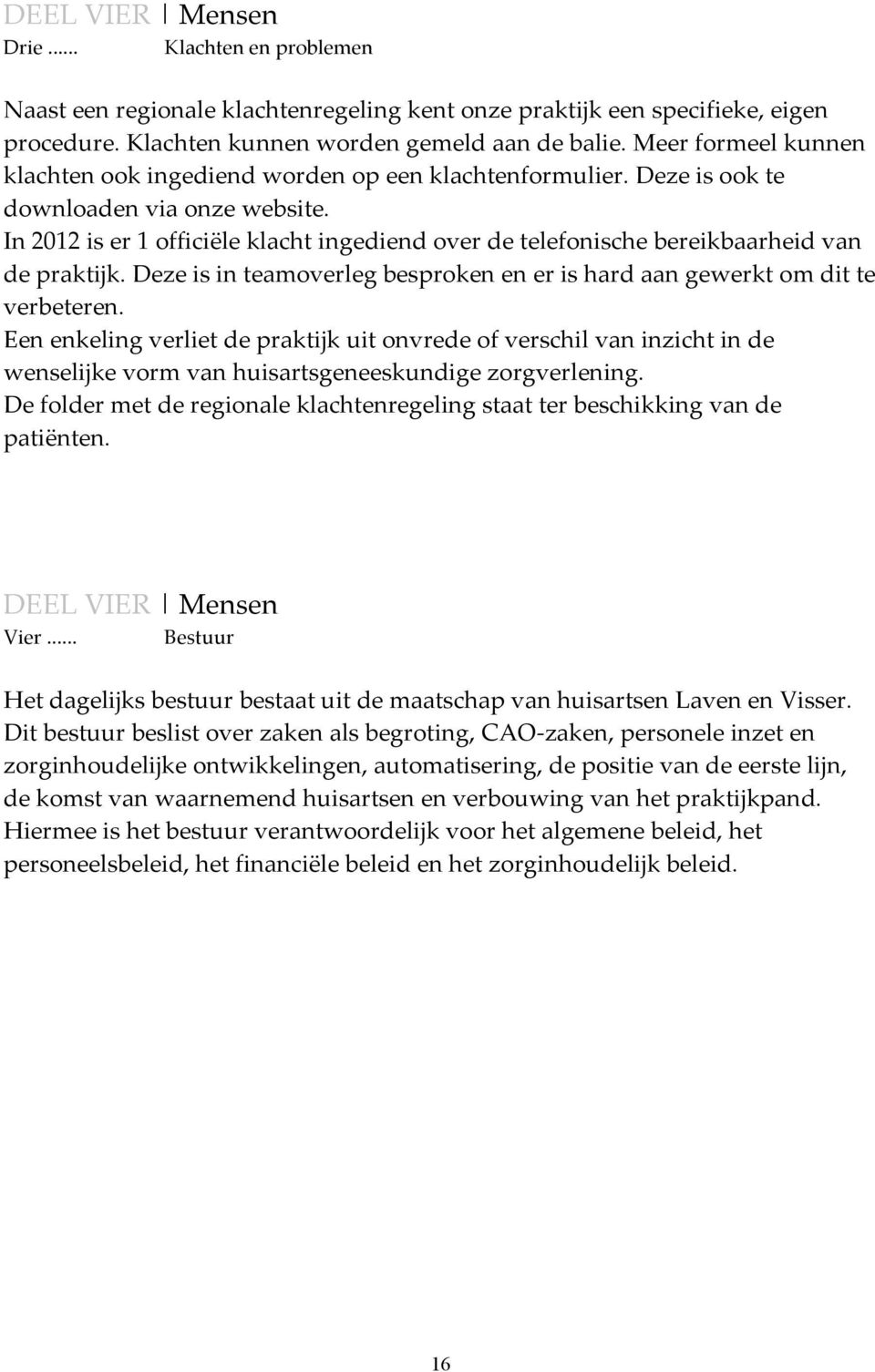 In 2012 is er 1 officiële klacht ingediend over de telefonische bereikbaarheid van de praktijk. Deze is in teamoverleg besproken en er is hard aan gewerkt om dit te verbeteren.