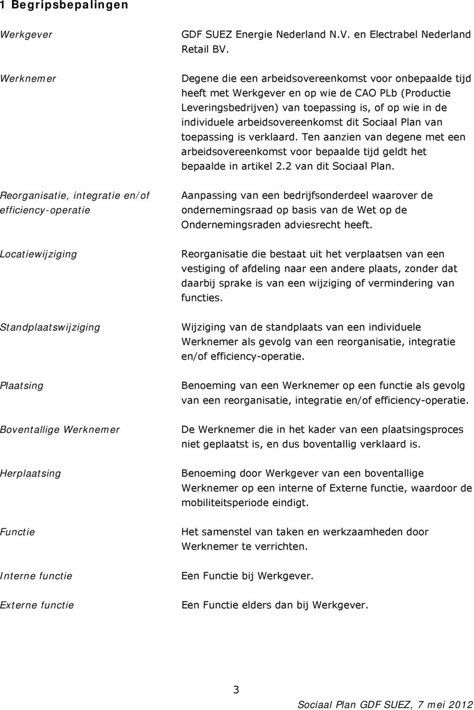 arbeidsovereenkomst dit Sociaal Plan van toepassing is verklaard. Ten aanzien van degene met een arbeidsovereenkomst voor bepaalde tijd geldt het bepaalde in artikel 2.2 van dit Sociaal Plan.