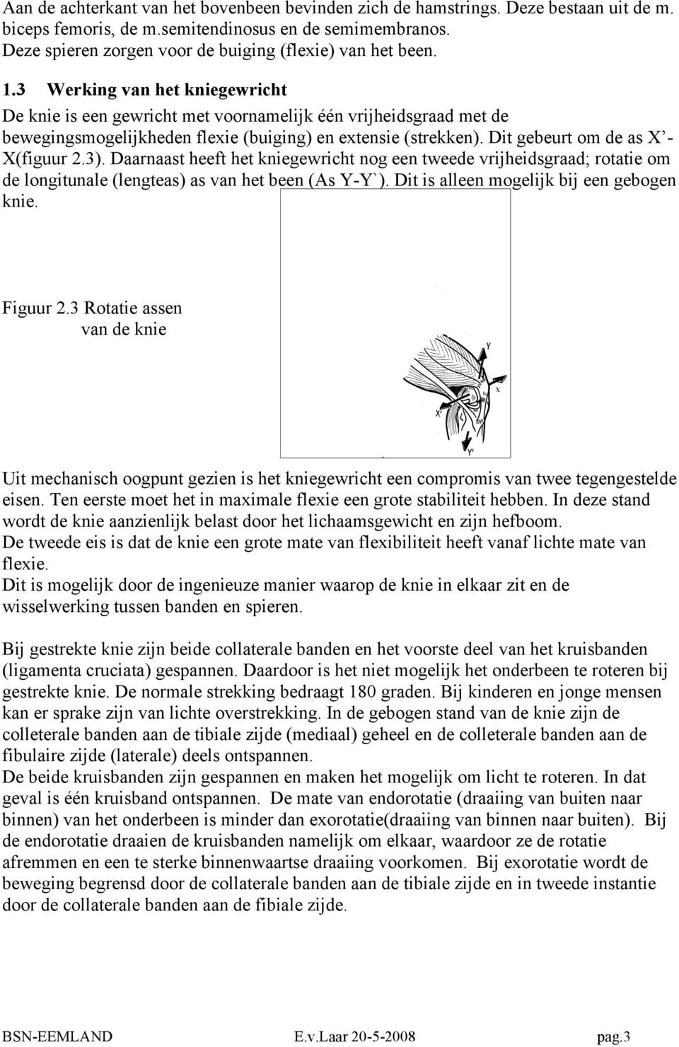 3 Werking van het kniegewricht De knie is een gewricht met voornamelijk één vrijheidsgraad met de bewegingsmogelijkheden flexie (buiging) en extensie (strekken). Dit gebeurt om de as X - X(figuur 2.