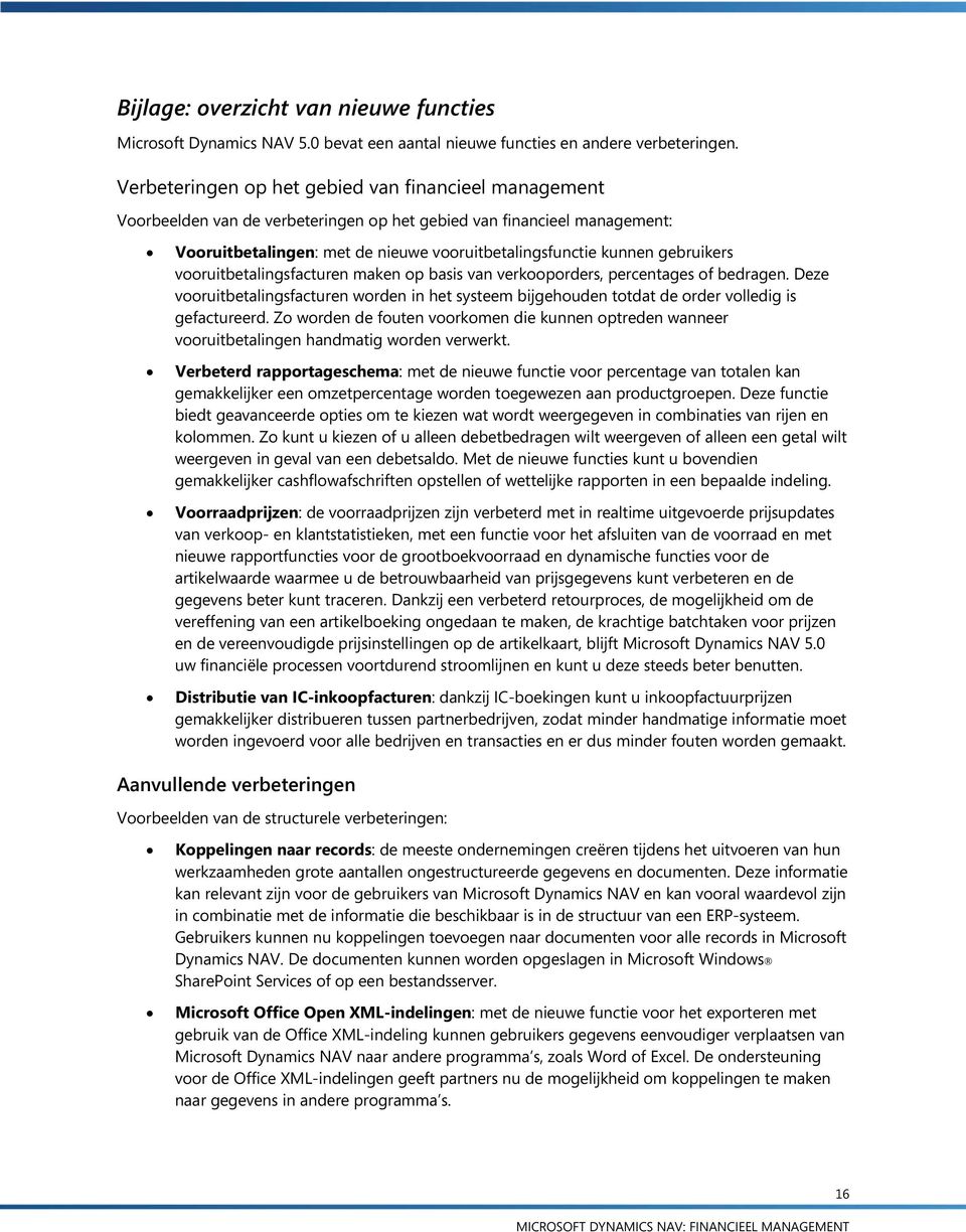 gebruikers vooruitbetalingsfacturen maken op basis van verkooporders, percentages of bedragen. Deze vooruitbetalingsfacturen worden in het systeem bijgehouden totdat de order volledig is gefactureerd.