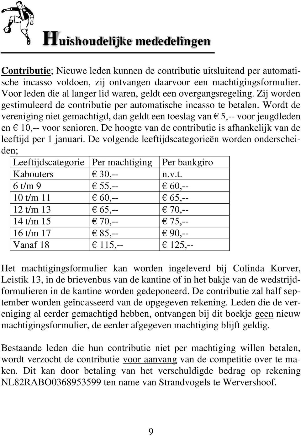 Wordt de vereniging niet gemachtigd, dan geldt een toeslag van 5,-- voor jeugdleden en 10,-- voor senioren. De hoogte van de contributie is afhankelijk van de leeftijd per 1 januari.