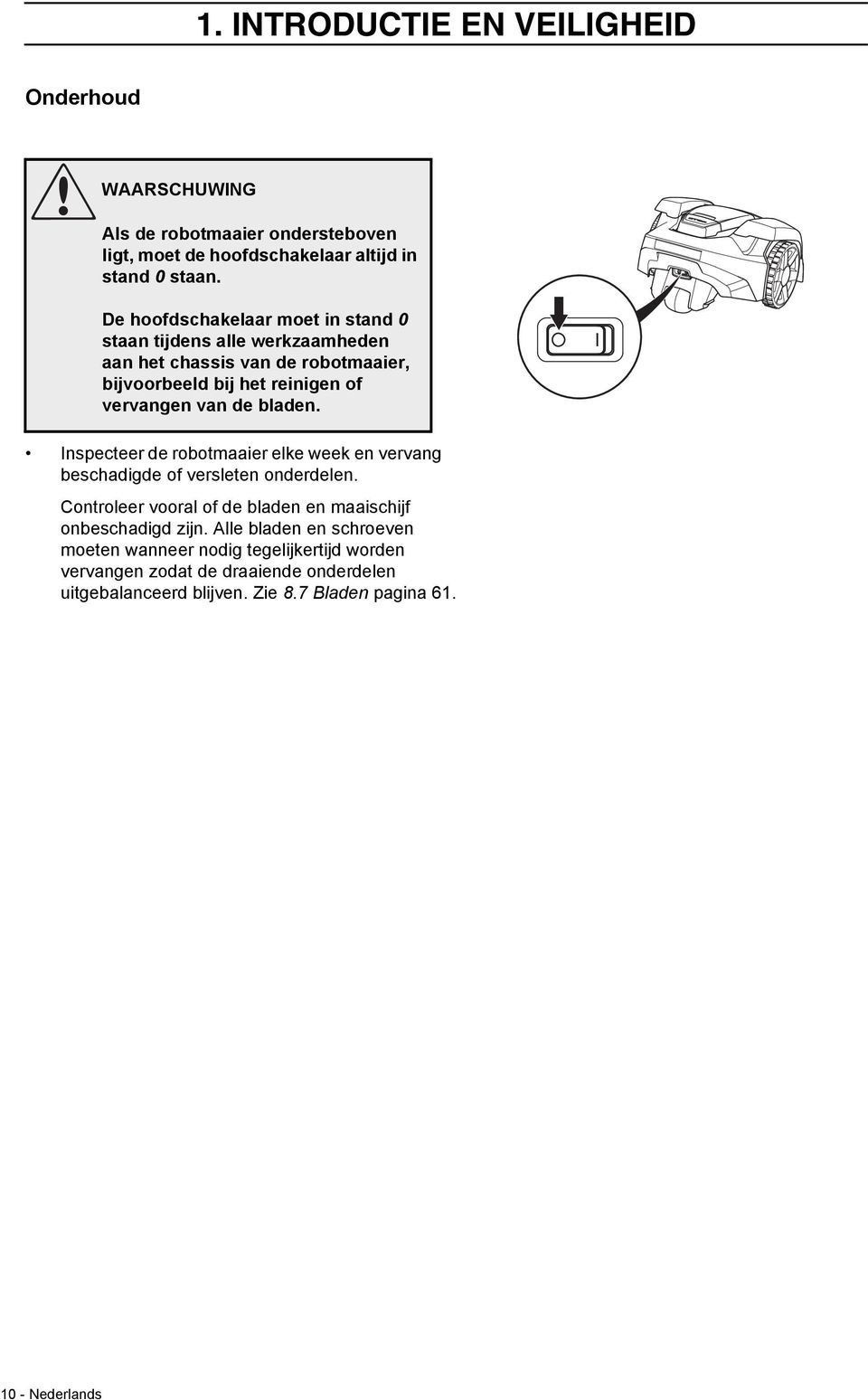 bladen. Inspecteer de robotmaaier elke week en vervang beschadigde of versleten onderdelen. Controleer vooral of de bladen en maaischijf onbeschadigd zijn.