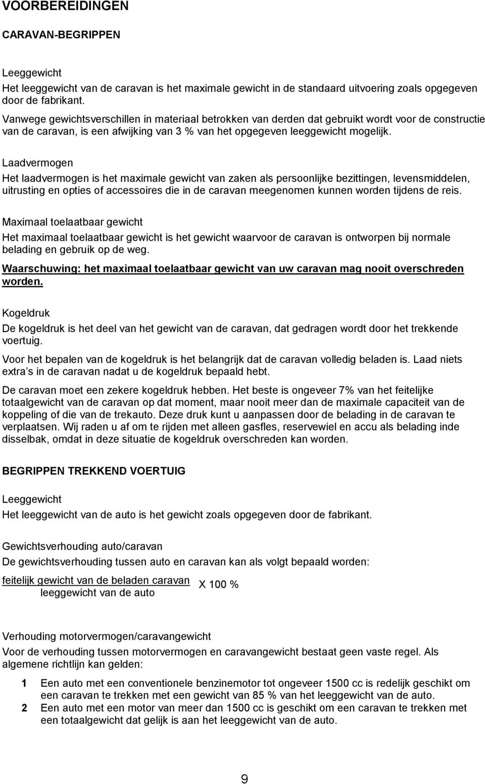 Laadvermogen Het laadvermogen is het maximale gewicht van zaken als persoonlijke bezittingen, levensmiddelen, uitrusting en opties of accessoires die in de caravan meegenomen kunnen worden tijdens de