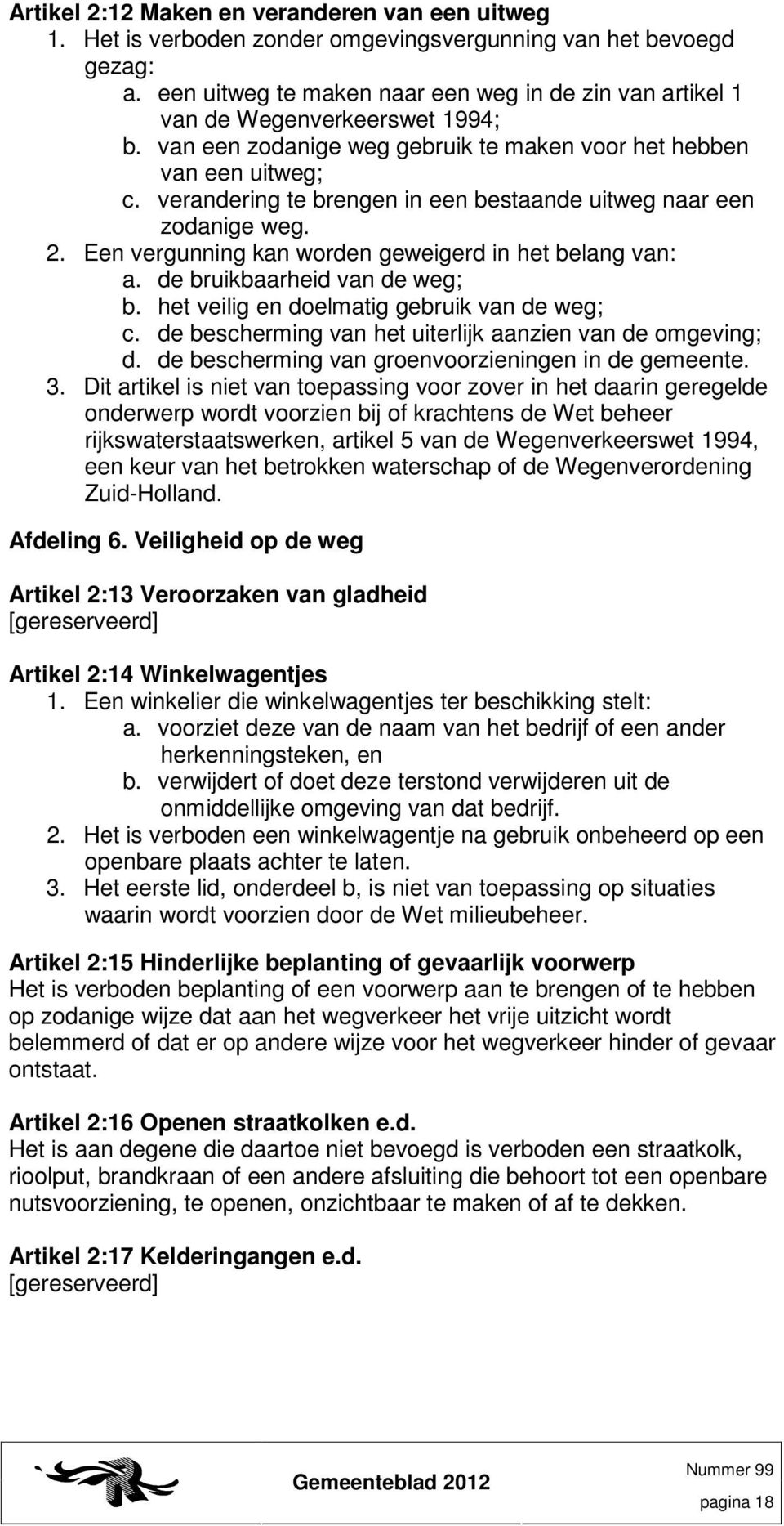 verandering te brengen in een bestaande uitweg naar een zodanige weg. 2. Een vergunning kan worden geweigerd in het belang van: a. de bruikbaarheid van de weg; b.