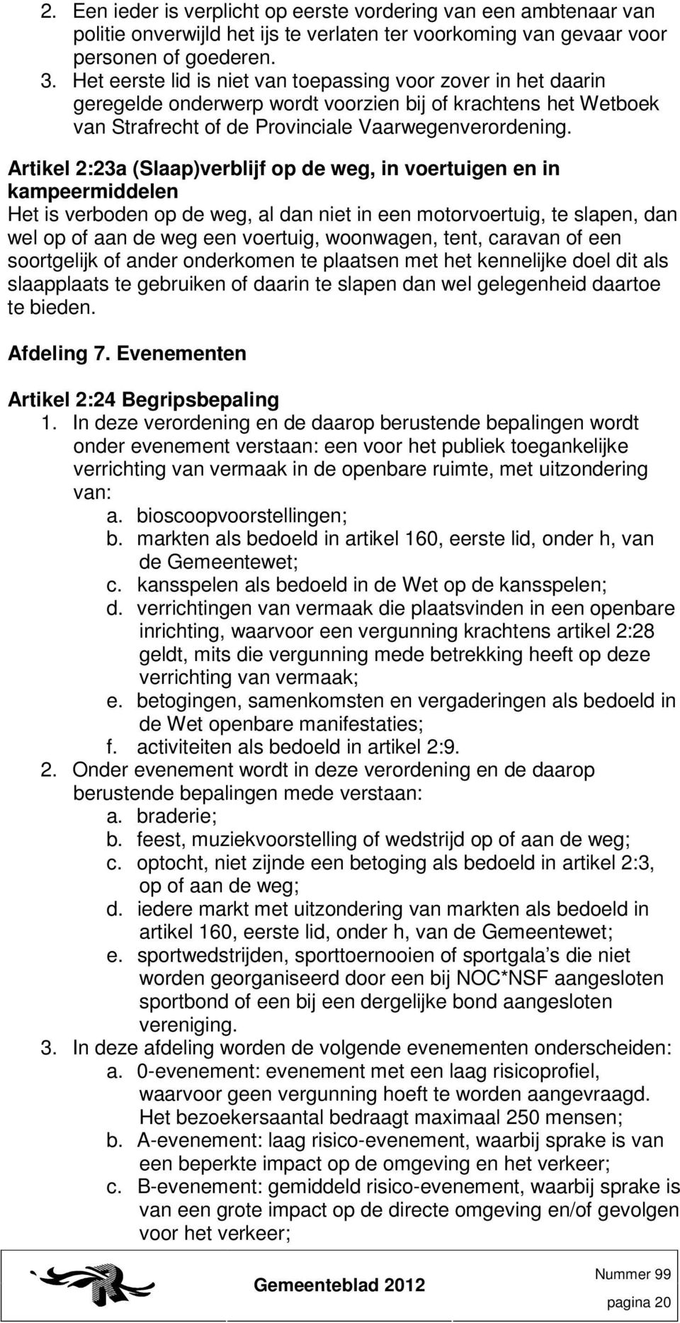 Artikel 2:23a (Slaap)verblijf op de weg, in voertuigen en in kampeermiddelen Het is verboden op de weg, al dan niet in een motorvoertuig, te slapen, dan wel op of aan de weg een voertuig, woonwagen,