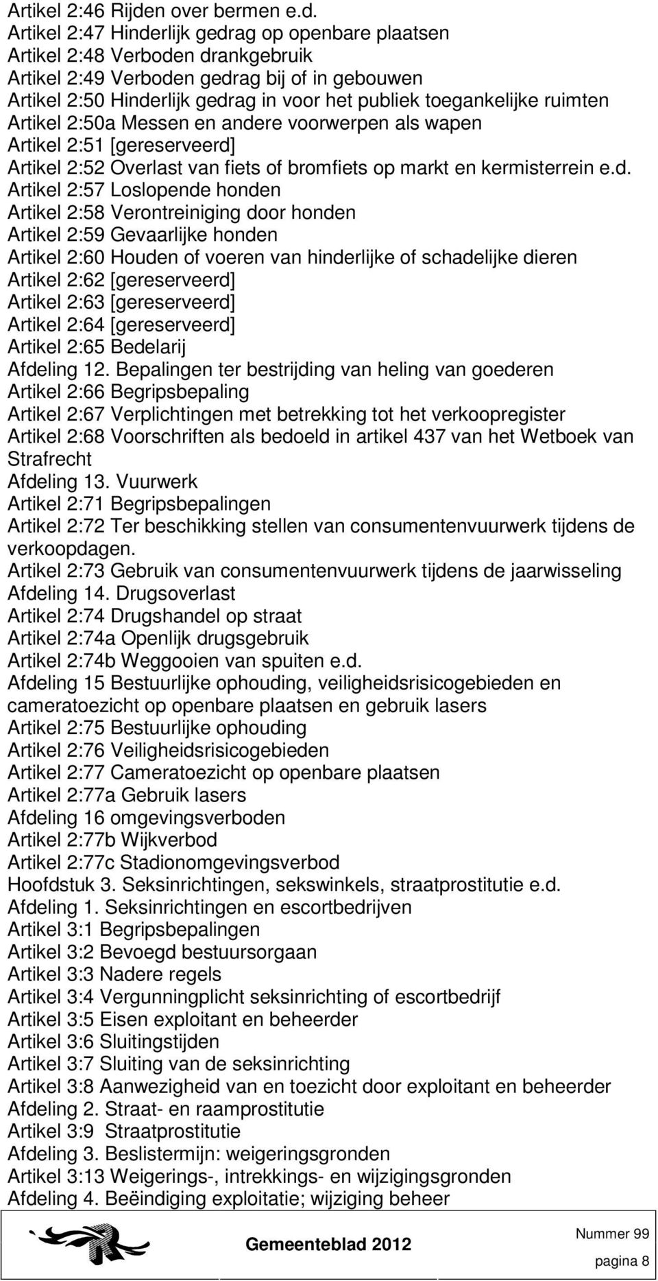 Artikel 2:47 Hinderlijk gedrag op openbare plaatsen Artikel 2:48 Verboden drankgebruik Artikel 2:49 Verboden gedrag bij of in gebouwen Artikel 2:50 Hinderlijk gedrag in voor het publiek toegankelijke