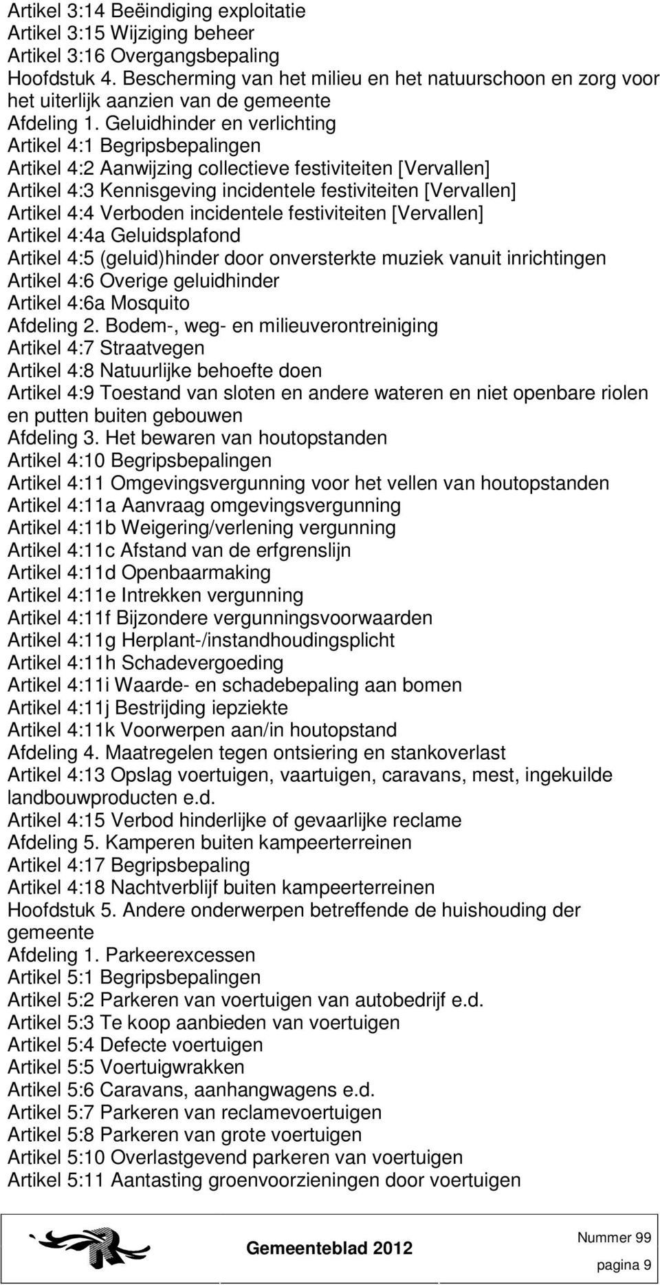 Geluidhinder en verlichting Artikel 4:1 Begripsbepalingen Artikel 4:2 Aanwijzing collectieve festiviteiten [Vervallen] Artikel 4:3 Kennisgeving incidentele festiviteiten [Vervallen] Artikel 4:4