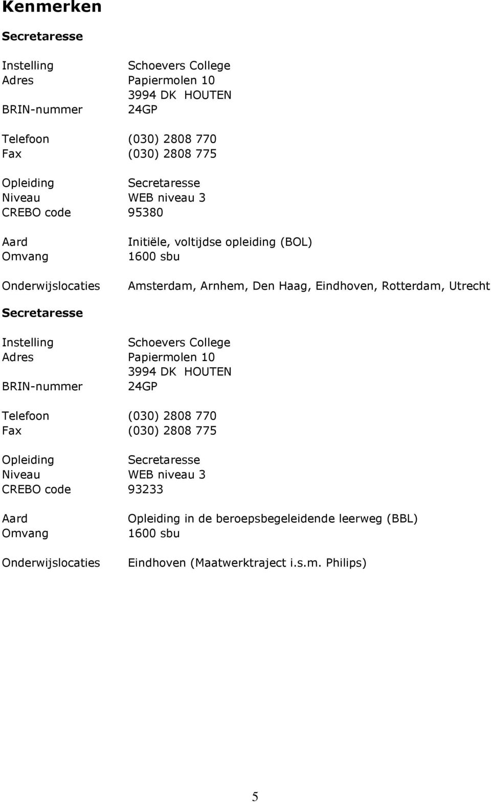 Rotterdam, Utrecht Secretaresse Instelling Schoevers College Adres Papiermolen 10 3994 DK HOUTEN BRIN-nummer 24GP Telefoon (030) 2808 770 Fax (030) 2808 775 Opleiding