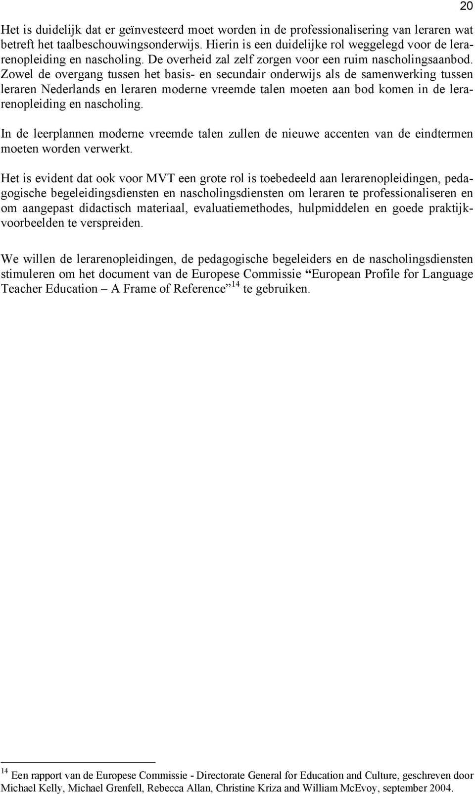 Zowel de overgang tussen het basis- en secundair onderwijs als de samenwerking tussen leraren Nederlands en leraren moderne vreemde talen moeten aan bod komen in de lerarenopleiding en nascholing.