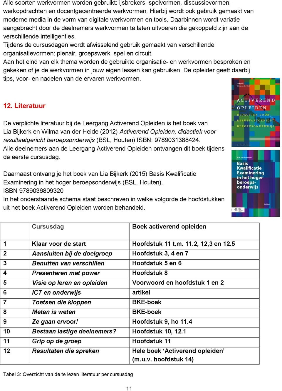 Daarbinnen wordt variatie aangebracht door de deelnemers werkvormen te laten uitvoeren die gekoppeld zijn aan de verschillende intelligenties.