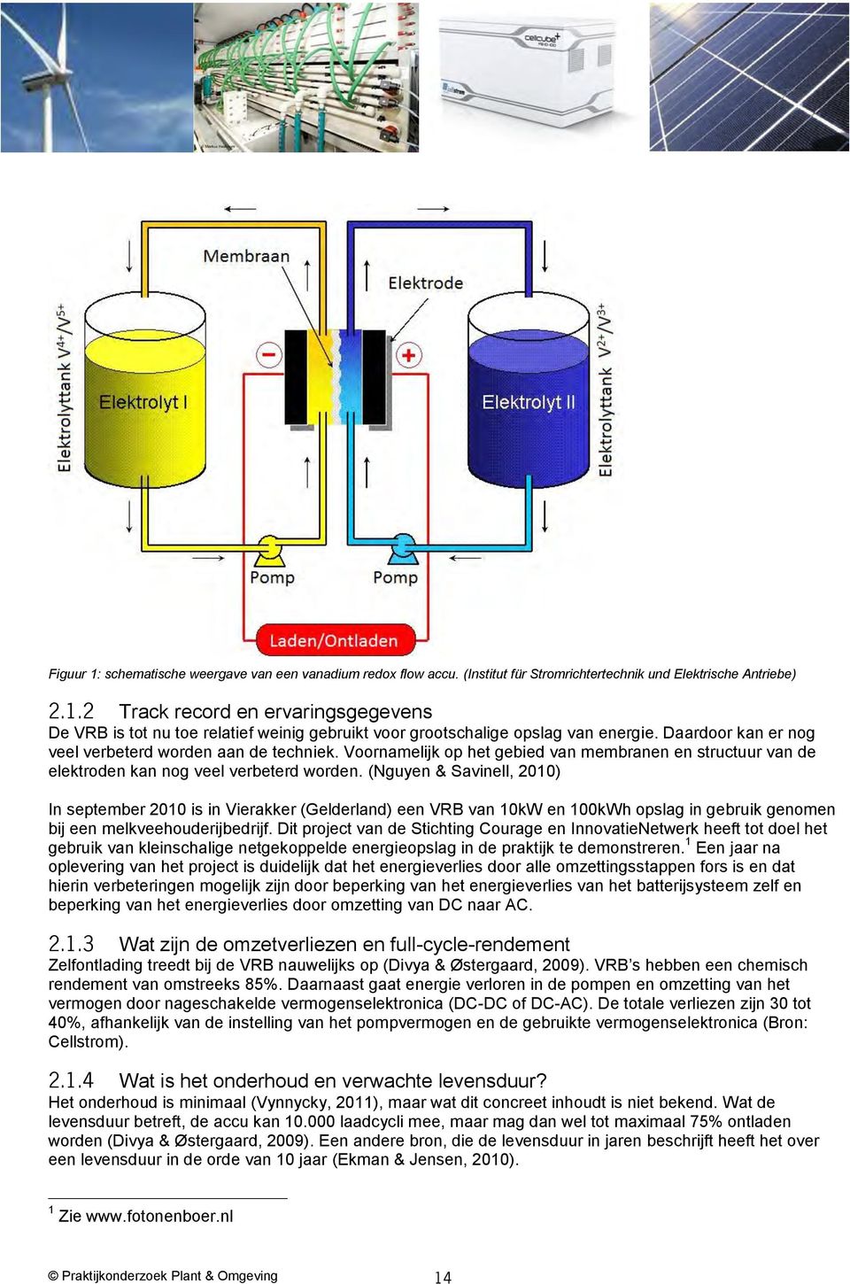 (Nguyen & Savinell, 2010) In september 2010 is in Vierakker (Gelderland) een VRB van 10kW en 100kWh opslag in gebruik genomen bij een melkveehouderijbedrijf.