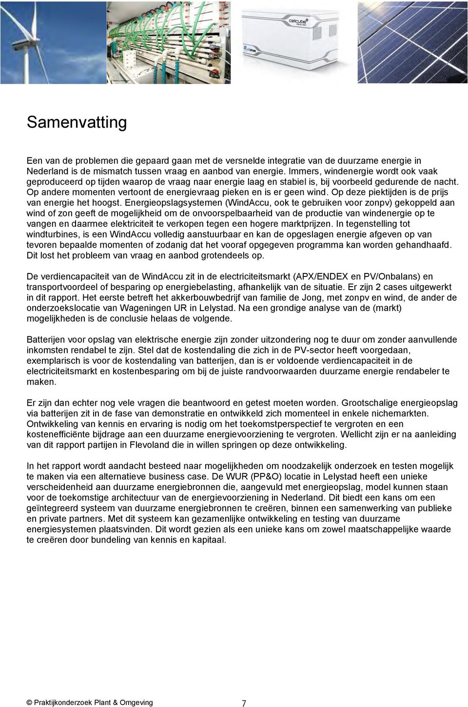 Op andere momenten vertoont de energievraag pieken en is er geen wind. Op deze piektijden is de prijs van energie het hoogst.