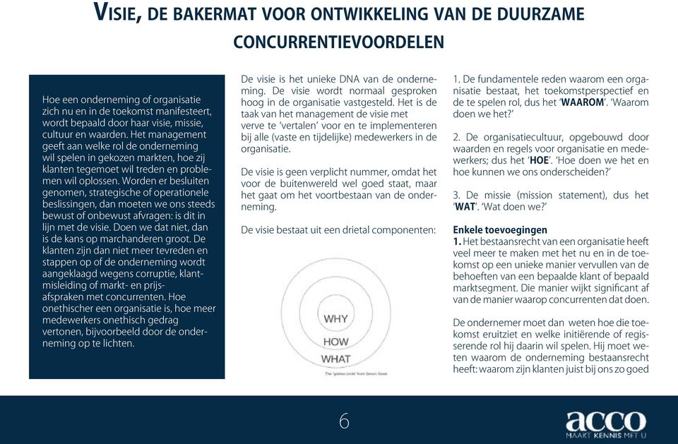 Worden er besluiten genomen, strategische of operationele beslissingen, dan moeten we ons steeds bewust of onbewust afvragen: is dit in lijn met de visie.