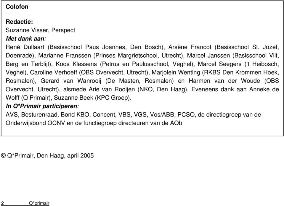 Heibosch, Veghel), Caroline Verhoeff (OBS Overvecht, Utrecht), Marjolein Wenting (RKBS Den Krommen Hoek, Rosmalen), Gerard van Wanrooij (De Masten, Rosmalen) en Harmen van der Woude (OBS Overvecht,