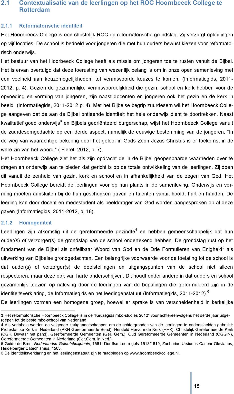 Het bestuur van het Hoorbeeck College heeft als missie om jongeren toe te rusten vanuit de Bijbel.