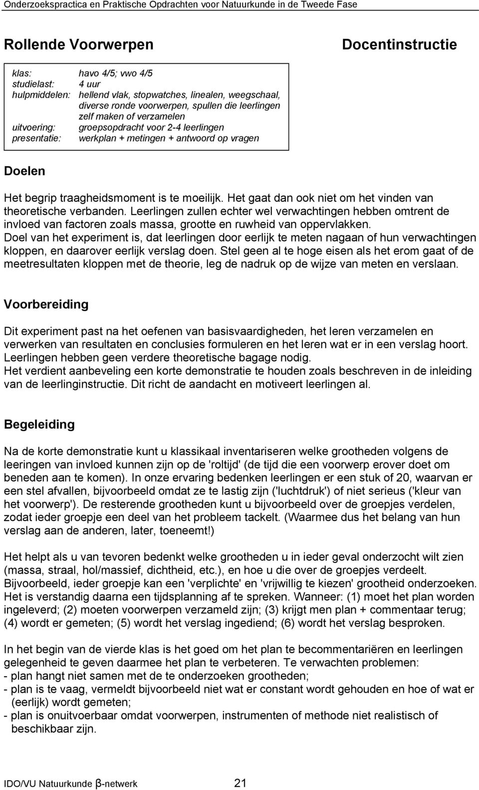 Het gaat dan ook niet om het vinden van theoretische verbanden. Leerlingen zullen echter wel verwachtingen hebben omtrent de invloed van factoren zoals massa, grootte en ruwheid van oppervlakken.