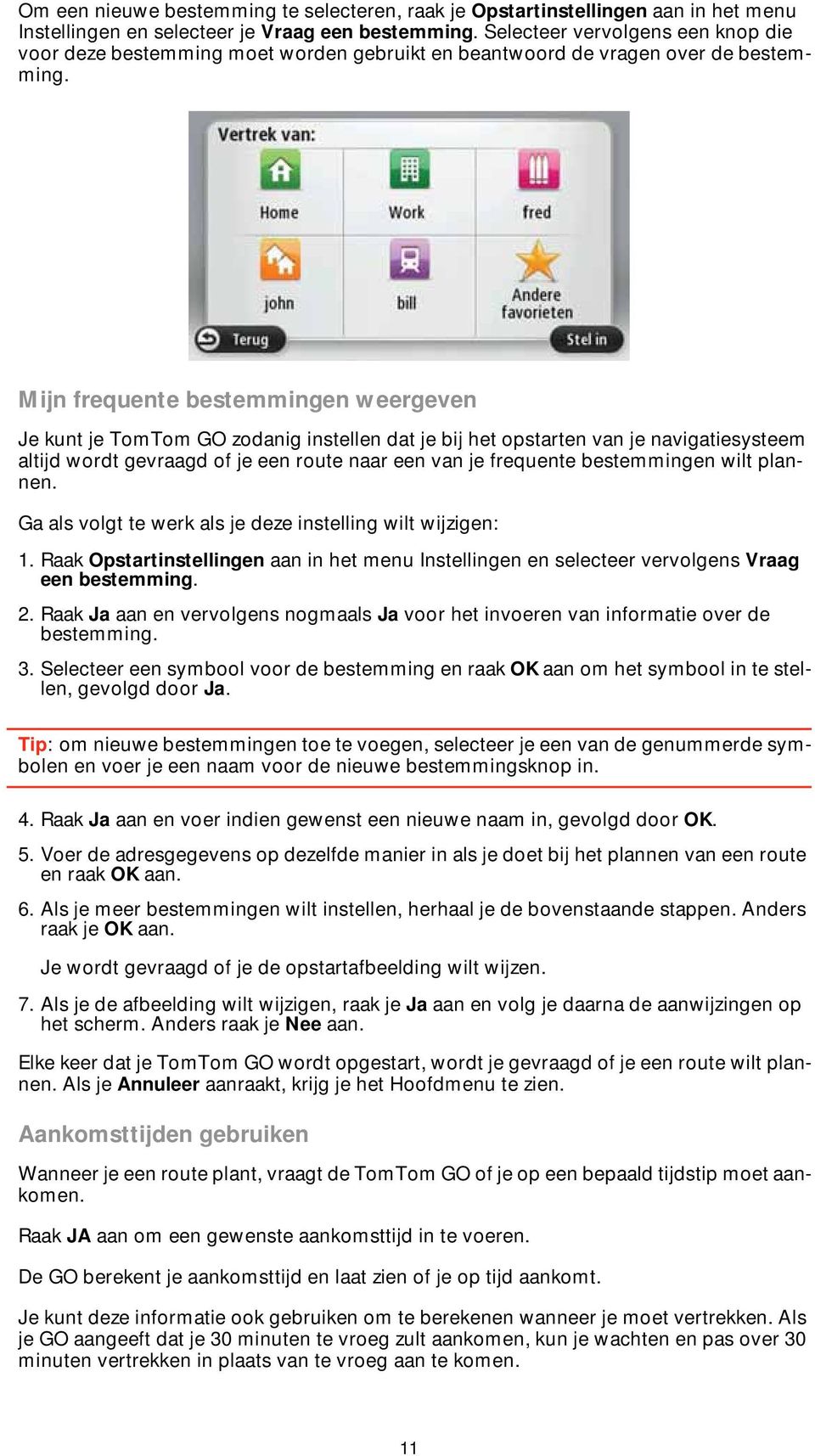 Mijn frequente bestemmingen weergeven Je kunt je TomTom GO zodanig instellen dat je bij het opstarten van je navigatiesysteem altijd wordt gevraagd of je een route naar een van je frequente