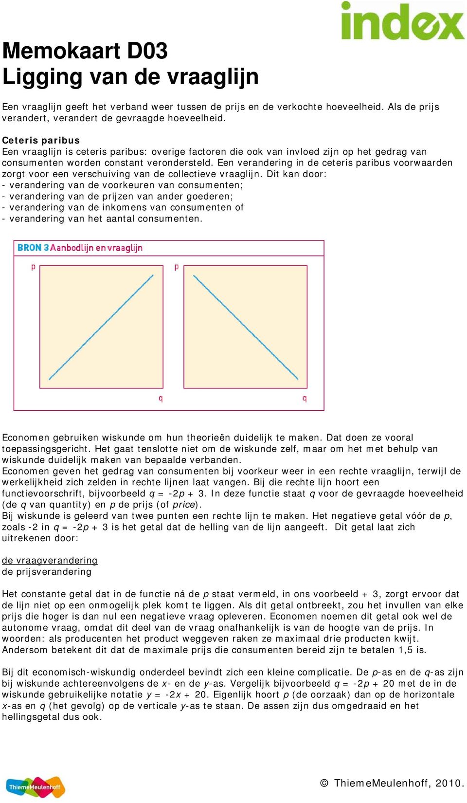 Een verandering in de ceteris paribus voorwaarden zorgt voor een verschuiving van de collectieve vraaglijn.