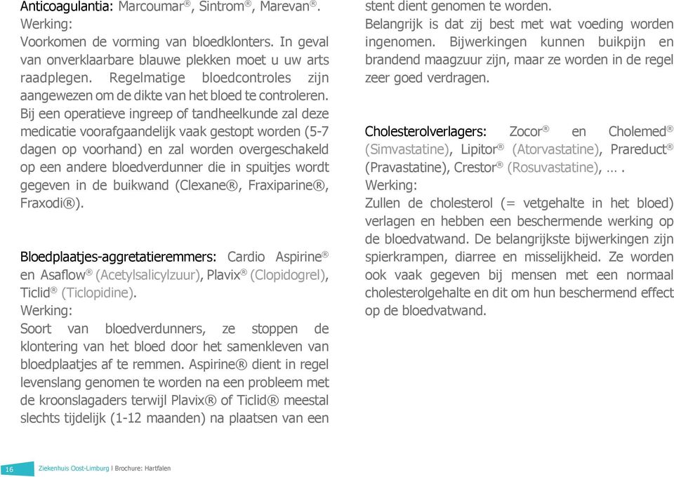 Bij een operatieve ingreep of tandheelkunde zal deze medicatie voorafgaandelijk vaak gestopt worden (5-7 dagen op voorhand) en zal worden overgeschakeld op een andere bloedverdunner die in spuitjes