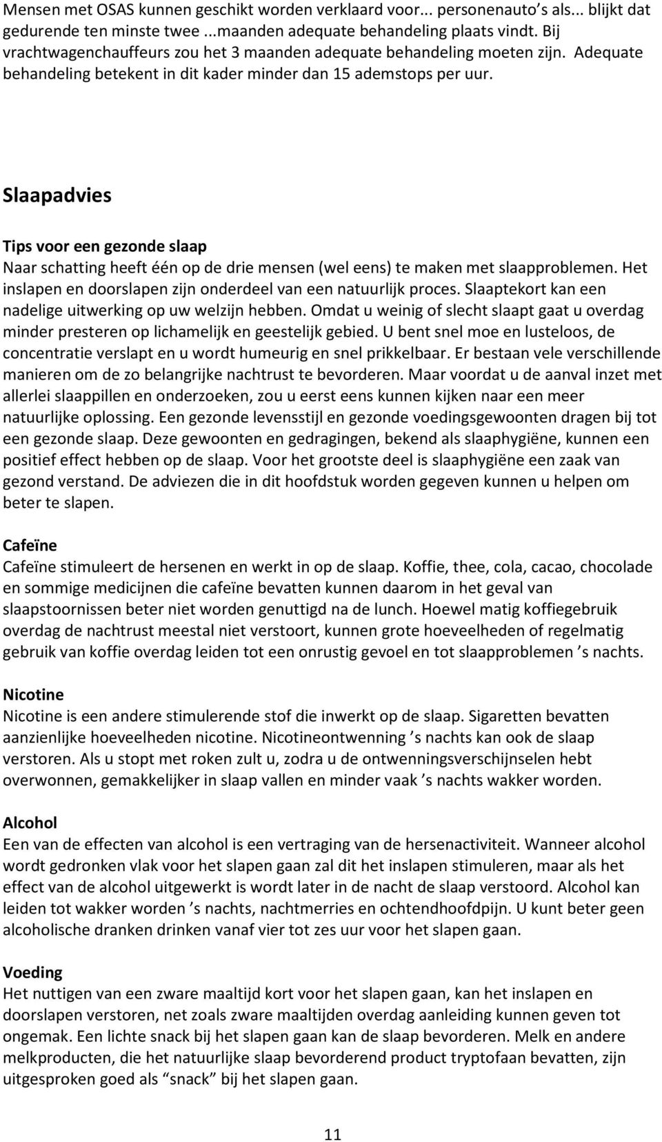 Slaapadvies Tips voor een gezonde slaap Naar schatting heeft één op de drie mensen (wel eens) te maken met slaapproblemen. Het inslapen en doorslapen zijn onderdeel van een natuurlijk proces.