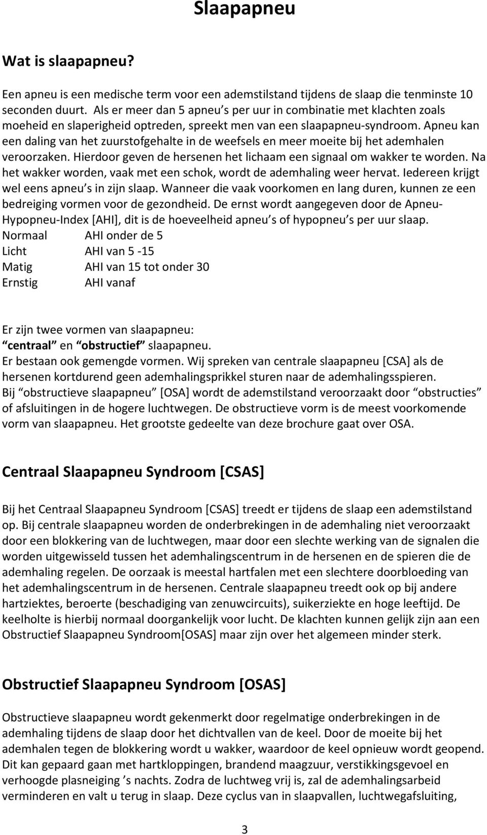 Apneu kan een daling van het zuurstofgehalte in de weefsels en meer moeite bij het ademhalen veroorzaken. Hierdoor geven de hersenen het lichaam een signaal om wakker te worden.