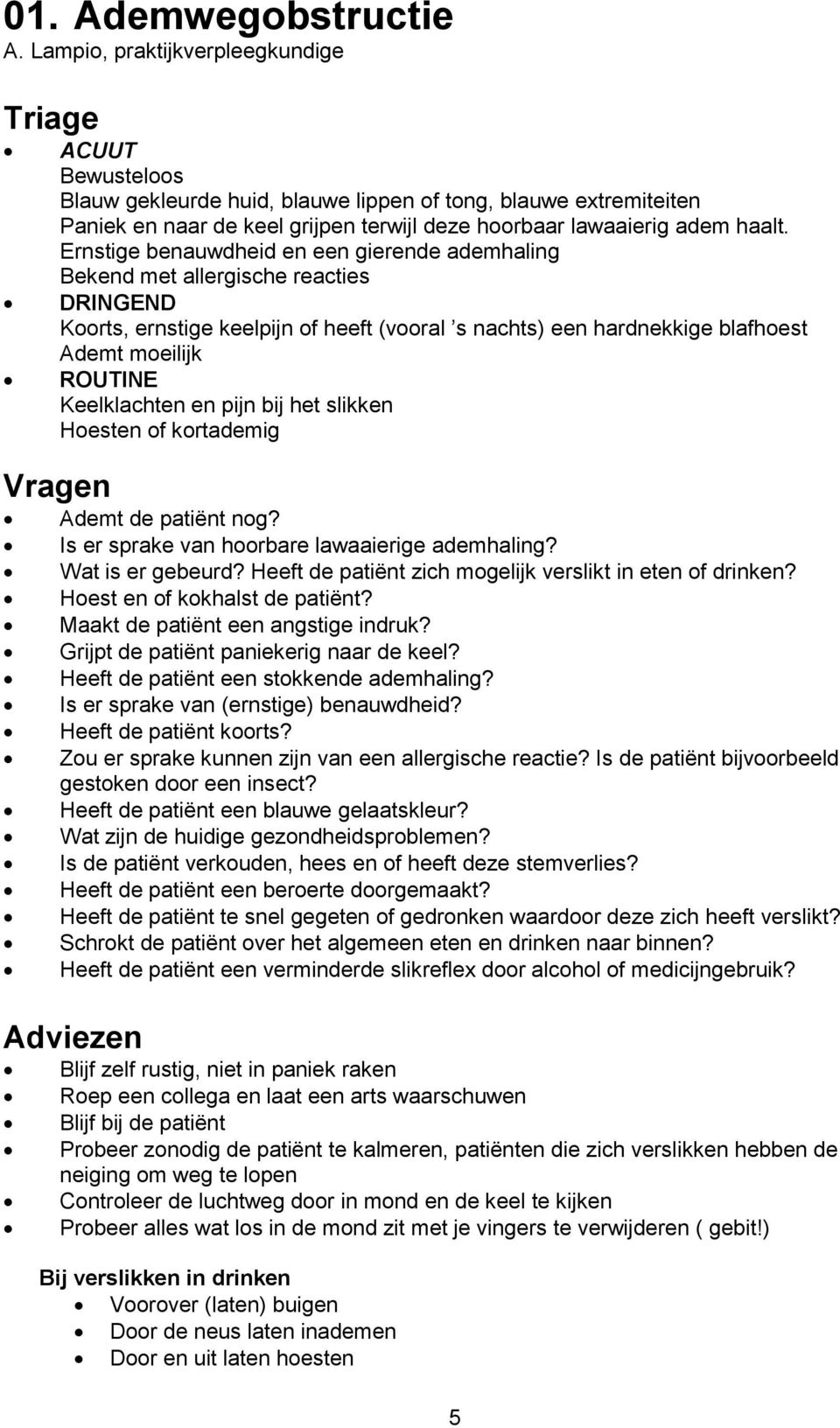 Ernstige benauwdheid en een gierende ademhaling Bekend met allergische reacties DRINGEND Koorts, ernstige keelpijn of heeft (vooral s nachts) een hardnekkige blafhoest Ademt moeilijk ROUTINE