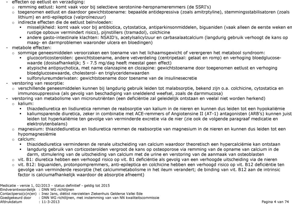 antibiotica, cytostatica, antiparkinsonmiddelen, biguaniden (vaak alleen de eerste weken en rustige opbouw vermindert risico), pijnstillers (tramadol), colchicine andere gasto-intestinale klachten: